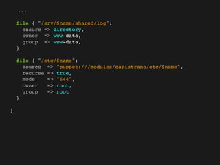...

    file { "/srv/$name/shared/log":
      ensure => directory,
      owner => www-data,
      group => www-data,
    }

    file { "/etc/$name":
      source => "puppet:///modules/capistrano/etc/$name",
      recurse => true,
      mode    => "644",
      owner   => root,
      group   => root
    }

}
 