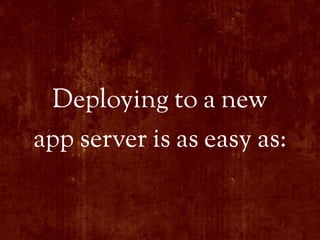 Deploying to a new
app server is as easy as:
 