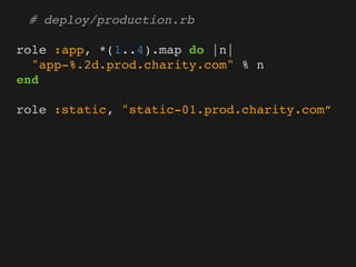# deploy/production.rb

role :app, *(1..4).map do |n|
  "app-%.2d.prod.charity.com" % n
end

role :static, "static-01.prod.charity.com”
 