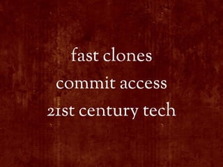 fast clones
 commit access
21st century tech
 