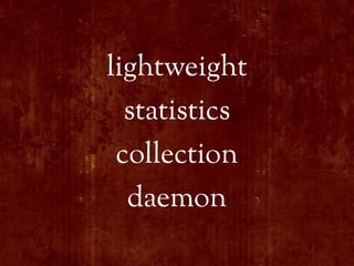 lightweight
  statistics
 collection
  daemon
 