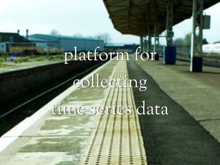 platform for
   collecting
time series data
 