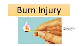 Burn Injury
Mr. Mahesh Chand
MTIN, Changa
 