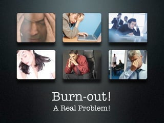 Burn-out!
A Real Problem!
 