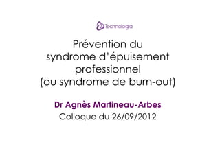 Prévention du
syndrome d’épuisement
professionnel
(ou syndrome de burn-out)
Dr Agnès Martineau-Arbes
Colloque du 26/09/2012

 