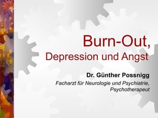 Burn-Out,
Depression und Angst
Dr. Günther Possnigg
Facharzt für Neurologie und Psychiatrie,
Psychotherapeut

 