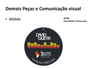 Demais Peças e Comunicação visual
• Móbile                 BURN
                         Sua balada começa aqui
 