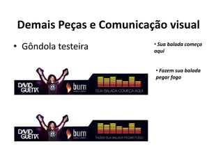 Demais Peças e Comunicação visual
• Gôndola testeira      • Sua balada começa
                        aqui


                         • Fazem sua balada
                         pegar fogo
 