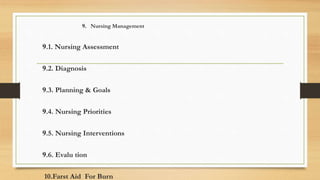 .
9 Nursing Management
9.1. Nursing Assessment
9.2. Diagnosis
9.3. Planning & Goals
9.4. Nursing Priorities
9.5. Nursing Interventions
9.6. Evalu tion
10.Farst Aid For Burn
 