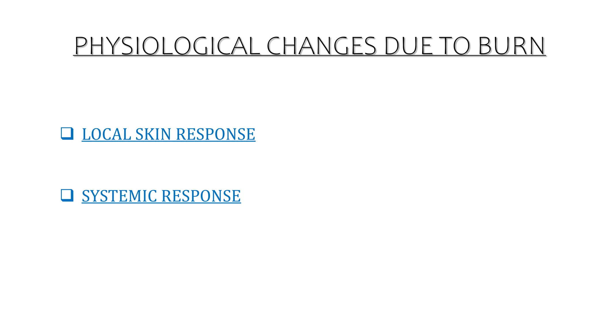 PHYSIOLOGICAL CHANGES DUE TO BURN
 LOCAL SKIN RESPONSE
 SYSTEMIC RESPONSE
 