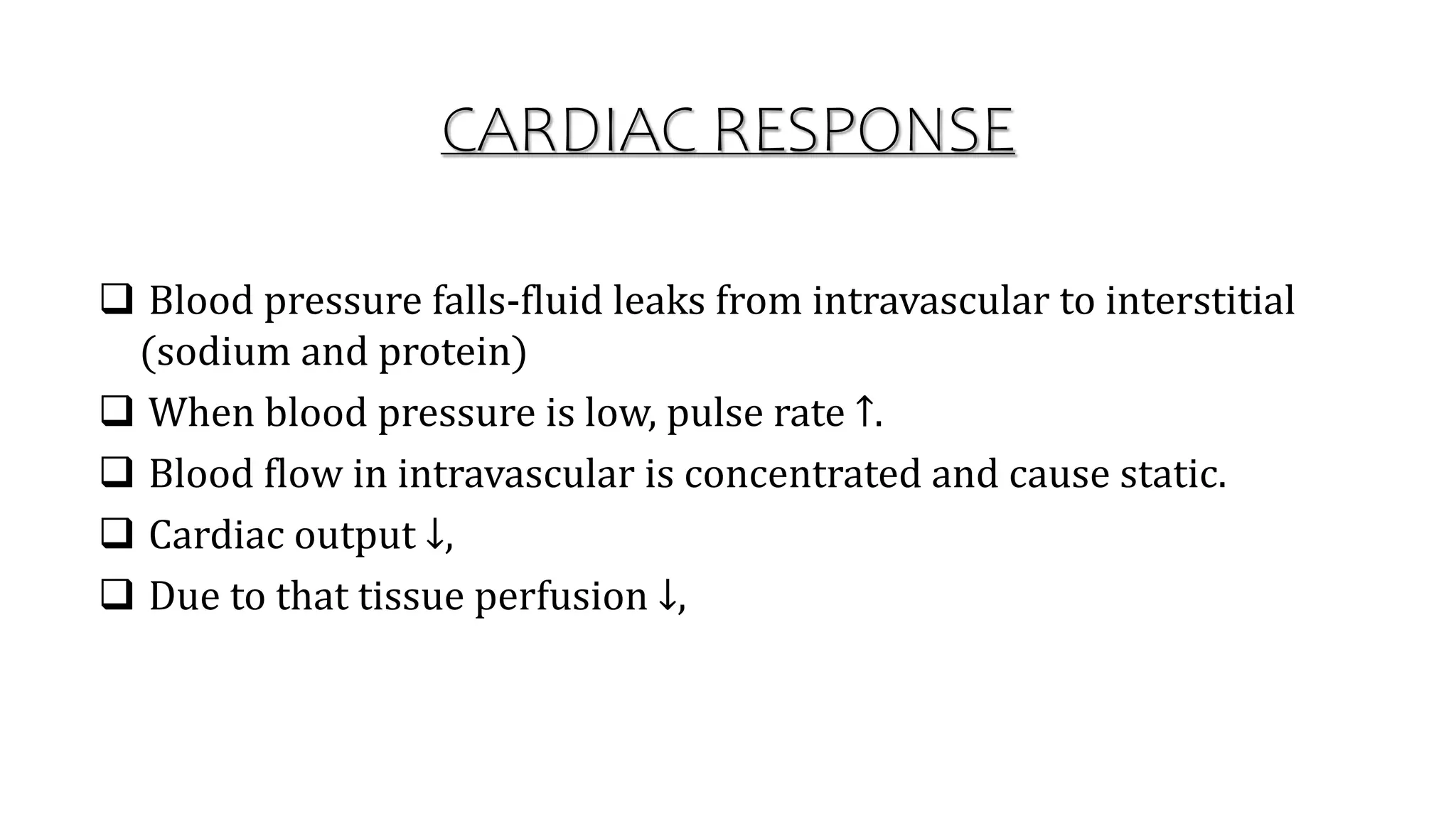 CARDIAC RESPONSE
 Blood pressure falls-fluid leaks from intravascular to interstitial
(sodium and protein)
 When blood pressure is low, pulse rate ↑.
 Blood flow in intravascular is concentrated and cause static.
 Cardiac output ↓,
 Due to that tissue perfusion ↓,
 