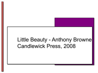 Little Beauty - Anthony BrowneCandlewick Press, 2008