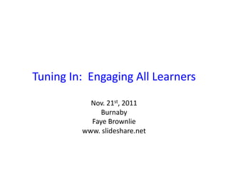 Tuning	
  In:	
  	
  Engaging	
  All	
  Learners	
  
                 Nov.	
  21st,	
  2011	
  
                     Burnaby	
  
                 Faye	
  Brownlie	
  
               www.	
  slideshare.net	
  
 