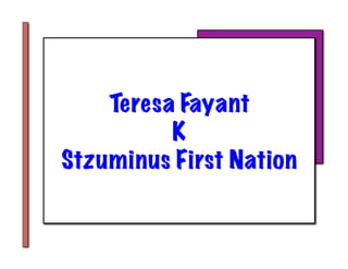 Teresa Fayant
          K
Stzuminus First Nation
 