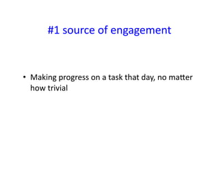 #1	
  source	
  of	
  engagement	
  


•  Making	
  progress	
  on	
  a	
  task	
  that	
  day,	
  no	
  maCer	
  
   how	
  trivial	
  
 