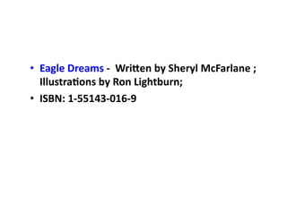 •  Eagle	
  Dreams	
  -­‐	
  	
  Wri.en	
  by	
  Sheryl	
  McFarlane	
  ;	
  
   Illustra;ons	
  by	
  Ron	
  Lightburn;	
  	
  
•  ISBN:	
  1-­‐55143-­‐016-­‐9	
  
 