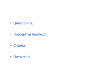 •  QuesHoning	
  

•  DescripHve	
  feedback	
  

•  Criteria	
  

•  Ownership	
  
 