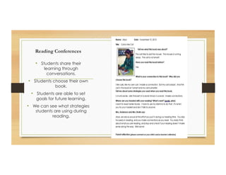 Reading Conferences
•  Students share their
learning through
conversations.
•  Students choose their own
book.
•  Students are able to set
goals for future learning.
•  We can see what strategies
students are using during
reading.
 