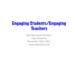 Engaging Students/Engaging
Teachers
Burnaby	
  Head	
  Teachers	
  
Faye	
  Brownlie	
  	
  
November	
  23rd,	
  2011	
  
www.slideshare.net	
  
 
