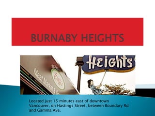 Located just 15 minutes east of downtown
Vancouver, on Hastings Street, between Boundary Rd
and Gamma Ave.
 