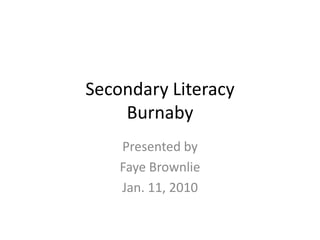 Secondary LiteracyBurnaby Presented by  Faye Brownlie Jan. 11, 2010 