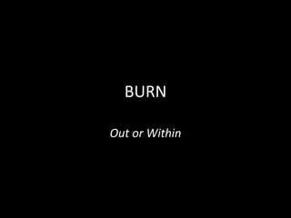 BURN
Out or Within

 
