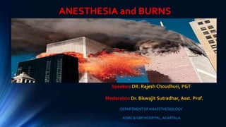 ANESTHESIA and BURNS
Speaker: DR. Rajesh Choudhuri, PGT
Moderator: Dr. Biswajit Sutradhar, Asst. Prof.
DEPARTMENT OFANAESTHESIOLOGY
AGMC & GBP HOSPITAL,AGARTALA
 