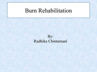 Burn Rehabilitation
By:
Radhika Chintamani
 