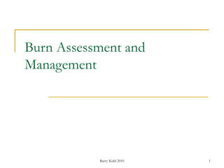 Barry Kidd 2010 1
Burn Assessment and
Management
 
