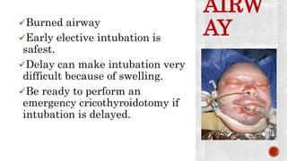 AIRW
AYBurned airway
Early elective intubation is
safest.
Delay can make intubation very
difficult because of swelling.
Be ready to perform an
emergency cricothyroidotomy if
intubation is delayed.
 