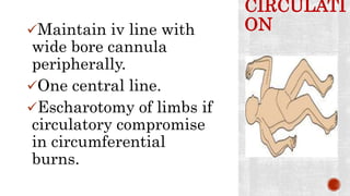 CIRCULATI
ONMaintain iv line with
wide bore cannula
peripherally.
One central line.
Escharotomy of limbs if
circulatory compromise
in circumferential
burns.
 