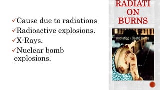 RADIATI
ON
BURNSCause due to radiations
Radioactive explosions.
X-Rays.
Nuclear bomb
explosions.
 