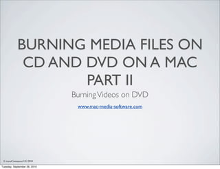 BURNING MEDIA FILES ON
             CD AND DVD ON A MAC
                    PART II
                              Burning Videos on DVD
                               www.mac-media-software.com




 © waveCommerce UG 2010

Tuesday, September 28, 2010
 