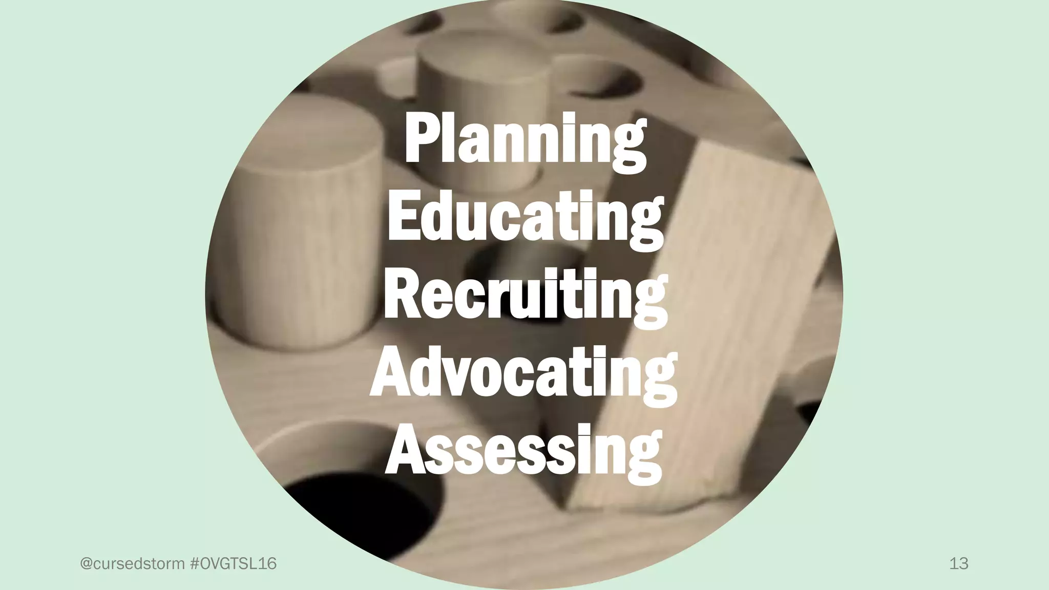 13
Planning
Educating
Recruiting
Advocating
Assessing
@cursedstorm #OVGTSL16
 