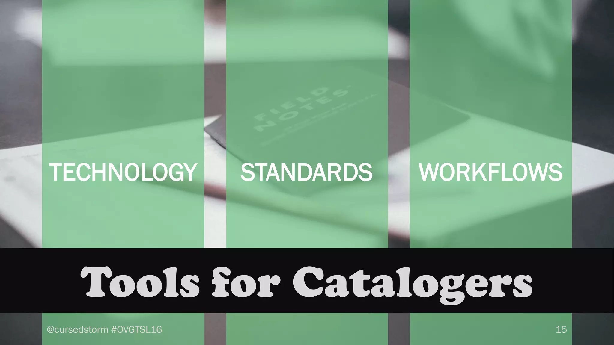 @cursedstorm #OVGTSL16 15
TECHNOLOGY STANDARDS WORKFLOWS
Tools for Catalogers
 
