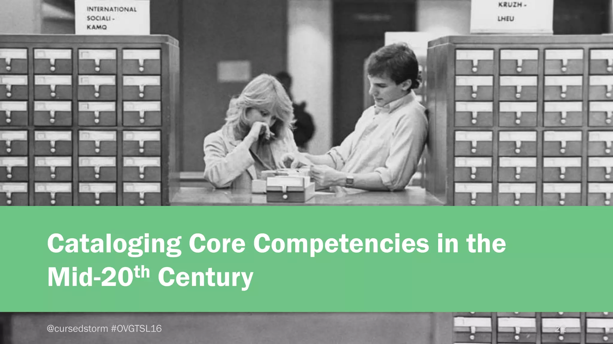 22@cursedstorm #OVGTSL16
Cataloging Core Competencies in the
Mid-20th Century
 