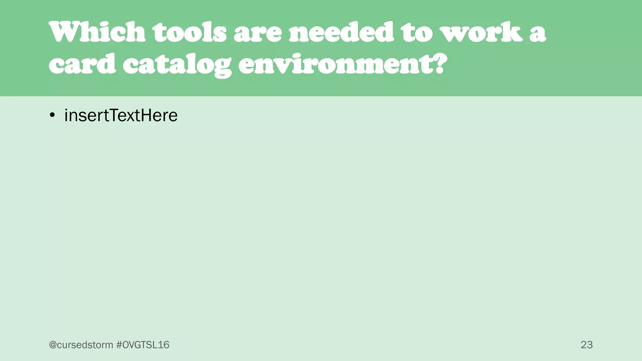 @cursedstorm #OVGTSL16 23
• insertTextHere
Which tools are needed to work a
card catalog environment?
 