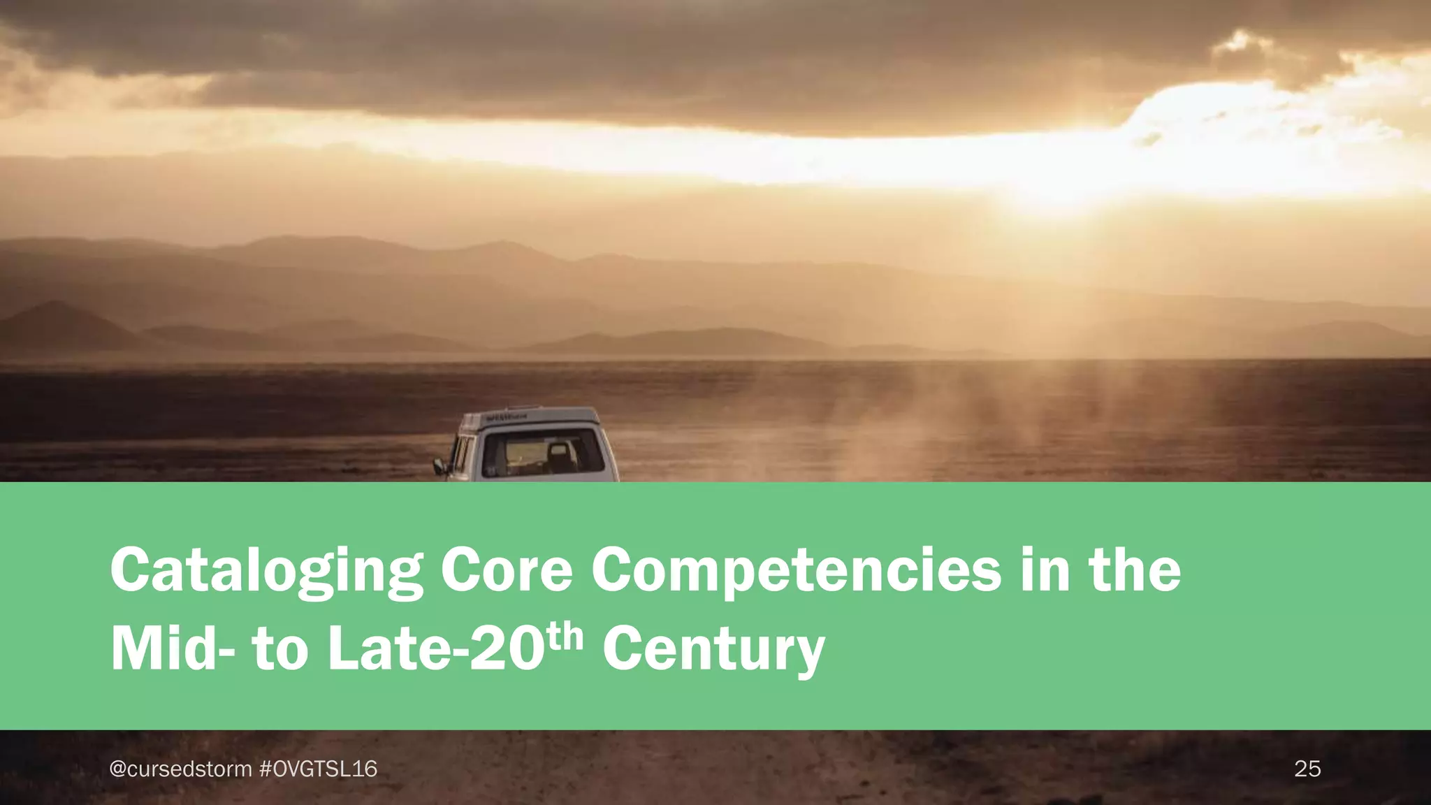 25@cursedstorm #OVGTSL16
Cataloging Core Competencies in the
Mid- to Late-20th Century
 