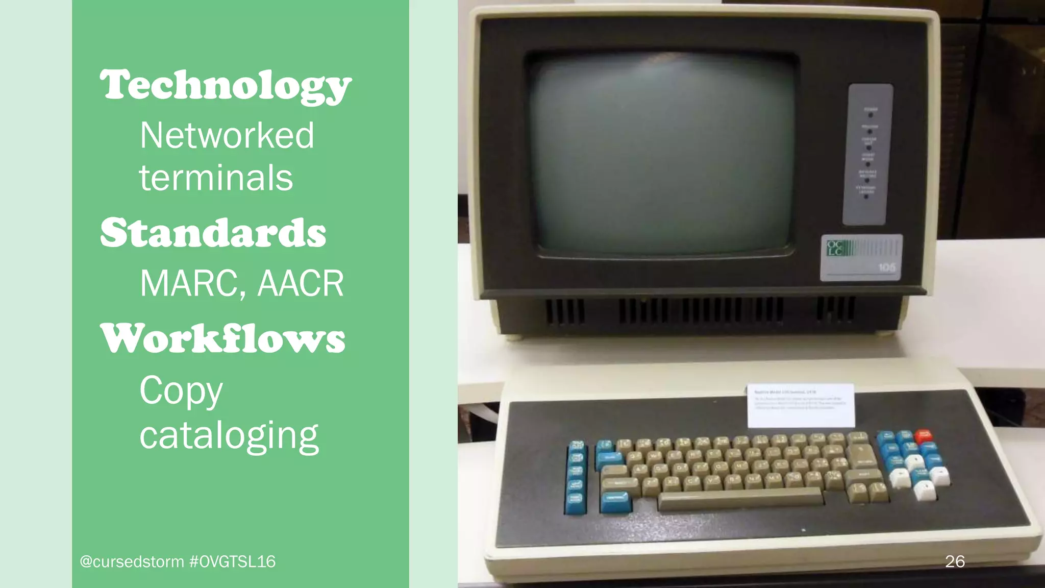 Technology
Networked
terminals
Standards
MARC, AACR
Workflows
Copy
cataloging
26@cursedstorm #OVGTSL16
 