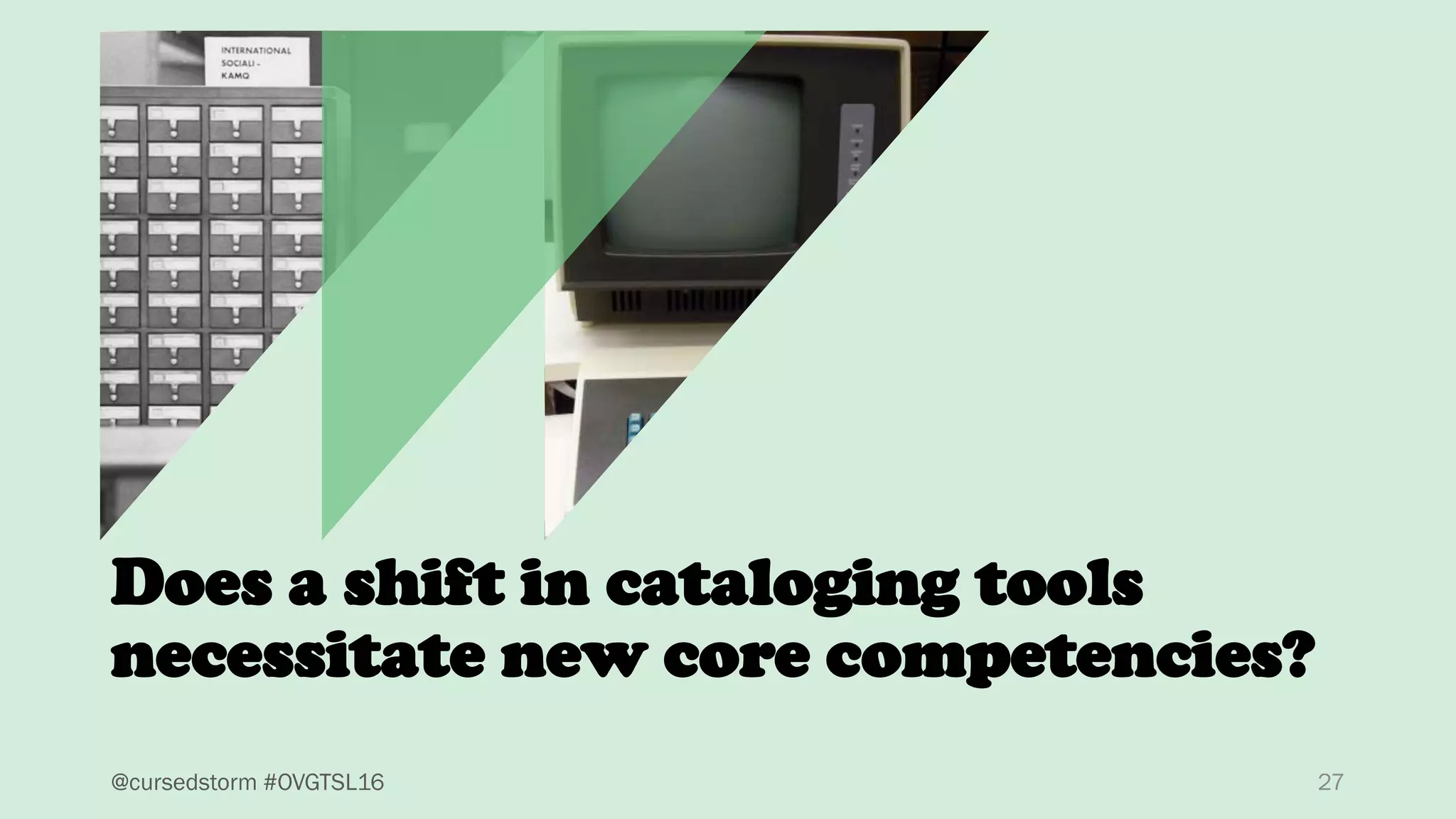 27@cursedstorm #OVGTSL16
Does a shift in cataloging tools
necessitate new core competencies?
 