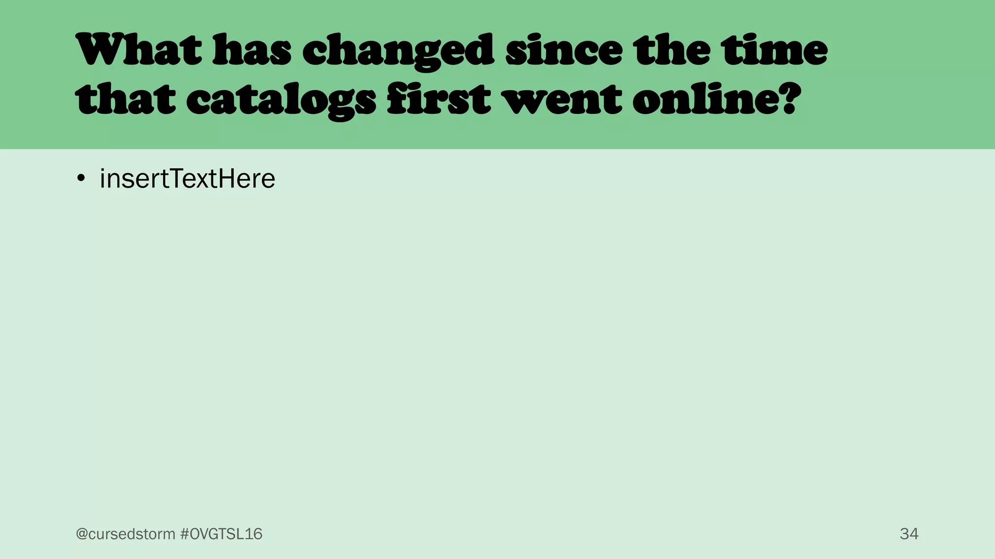 @cursedstorm #OVGTSL16 34
• insertTextHere
What has changed since the time
that catalogs first went online?
 