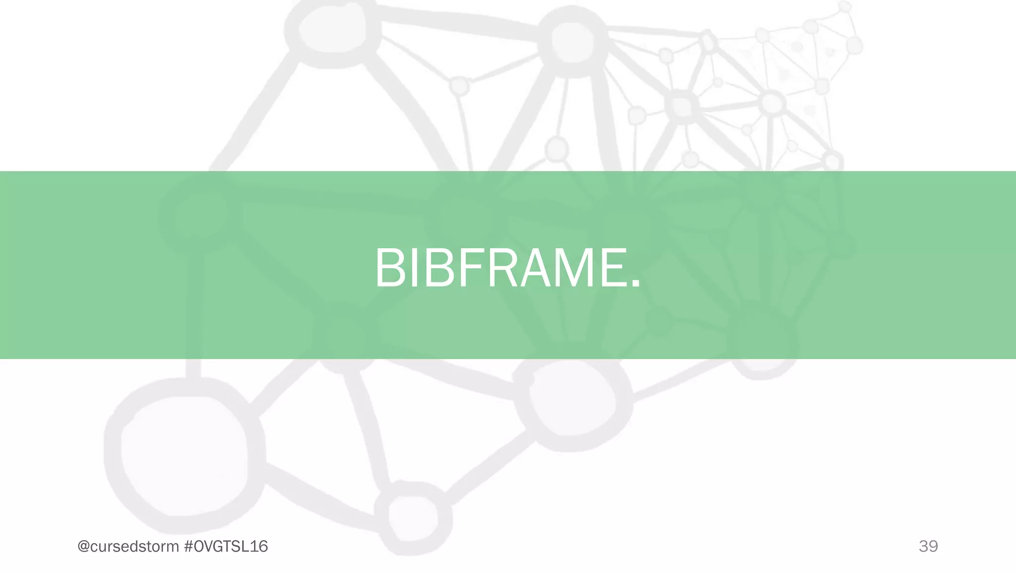 39@cursedstorm #OVGTSL16
BIBFRAME.
 