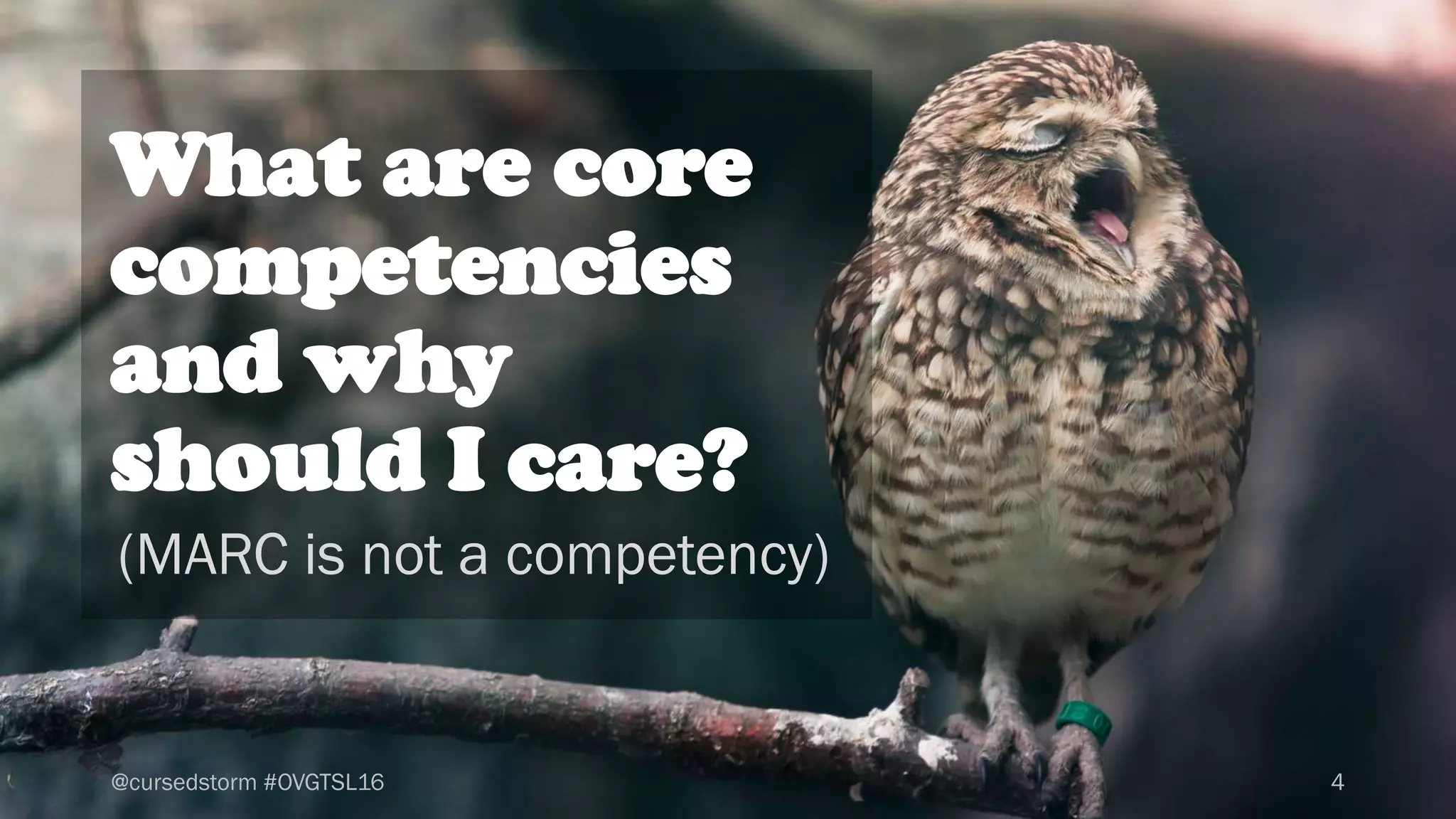 What are core
competencies
and why
should I care?
4
(MARC is not a competency)
@cursedstorm #OVGTSL16
 