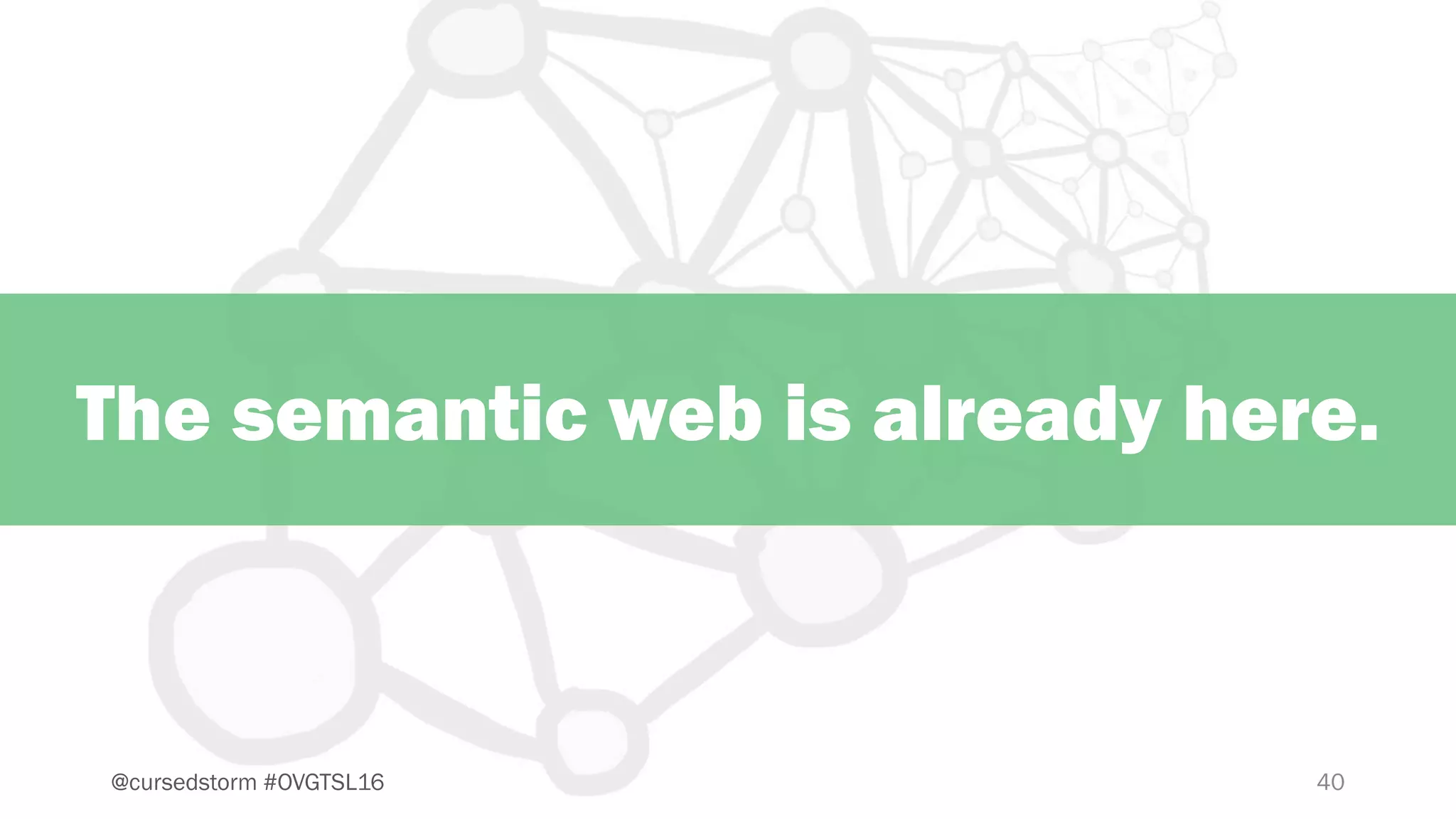 40@cursedstorm #OVGTSL16
The semantic web is already here.
 