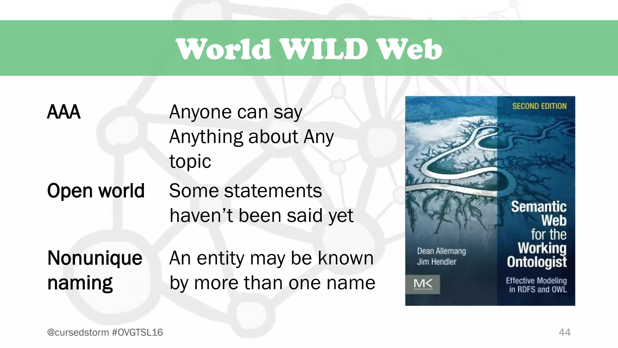 44@cursedstorm #OVGTSL16
World WILD Web
AAA Anyone can say
Anything about Any
topic
Open world Some statements
haven’t been said yet
Nonunique
naming
An entity may be known
by more than one name
 