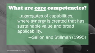 What are core competencies?
9@cursedstorm #OVGTSL16
...aggregates of capabilities,
where synergy is created that has
susta...