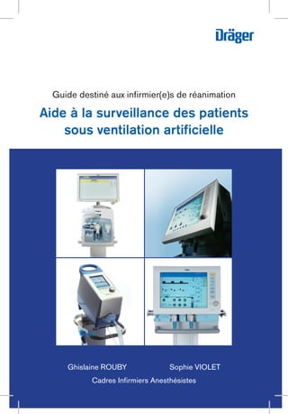 Guide destiné aux infirmier(e)s de réanimation
Ghislaine ROUBY Sophie VIOLET
Cadres Infirmiers Anesthésistes
Aide à la surveillance des patients
sous ventilation artificielle
 