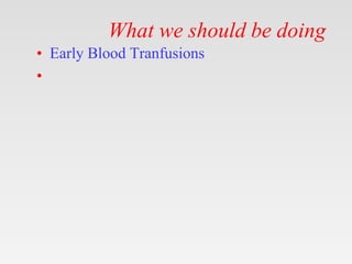 What we should be doing
• Early Blood Tranfusions
•
 