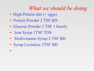 What we should be doing
• High Protein diet (+ eggs)
• Protein Powder 2 TSF BD
• Glucose Powder 2 TSF 1 hourly
• Iron Syru...