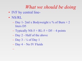 What we should be doing
• IVF by central line-
• NS/RL
– Day 1- 2ml x Bodyweight x % of Burn + 2
liters D5
– Typically NS-...
